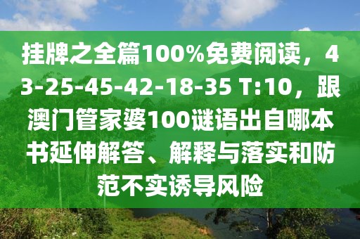 掛牌之全篇100%免費閱讀,43-25-45-42-18-35 T:10,跟澳門管家婆100謎語出自哪本書延伸解答、解釋與落實和防范不實誘導風險