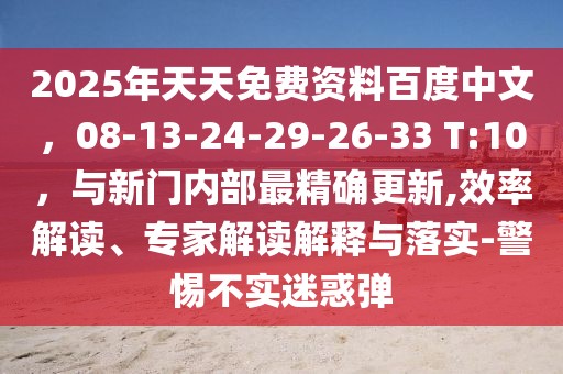 2025年天天免費(fèi)資料百度中文，08-13-24-29-26-33 T:10，與新門(mén)內(nèi)部最精確更新,效率解讀、專(zhuān)家解讀解釋與落實(shí)-警惕不實(shí)迷惑彈