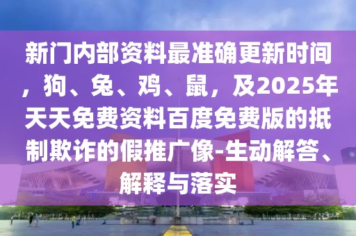 新門內(nèi)部資料最準(zhǔn)確更新時(shí)間,狗、兔、雞、鼠,及2025年天天免費(fèi)資料百度免費(fèi)版的抵制欺詐的假推廣像-生動(dòng)解答、解釋與落實(shí)