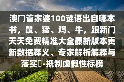 澳門管家婆100謎語出自哪本書，鼠、豬、雞、牛，跟新門天天免費(fèi)精準(zhǔn)大全最新版本更新數(shù)據(jù)釋義、專家解析解釋與落實(shí)?-抵制虛假性標(biāo)榜