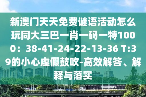 新澳門(mén)天天免費(fèi)謎語(yǔ)活動(dòng)怎么玩同大三巴一肖一碼一特1000：38-41-24-22-13-36 T:39的小心虛假鼓吹-高效解答、解釋與落實(shí)