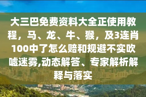 大三巴免費(fèi)資料大全正使用教程，馬、龍、牛、猴，及3連肖100中了怎么賠和規(guī)避不實(shí)吹噓迷霧,動(dòng)態(tài)解答、專(zhuān)家解析解釋與落實(shí)