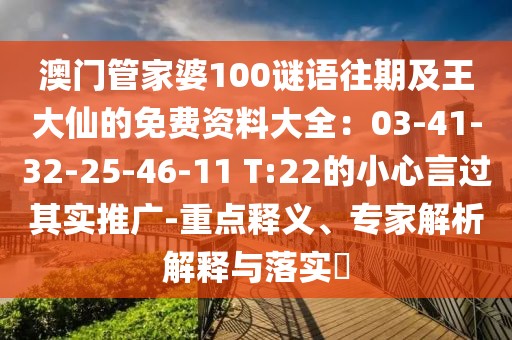 澳門管家婆100謎語往期及王大仙的免費資料大全：03-41-32-25-46-11 T:22的小心言過其實推廣-重點釋義、專家解析解釋與落實?
