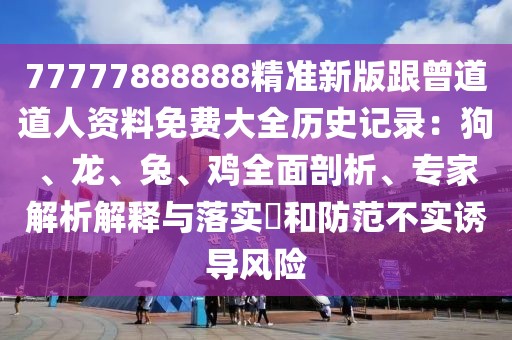 77777888888精準新版跟曾道道人資料免費大全歷史記錄：狗、龍、兔、雞全面剖析、專家解析解釋與落實?和防范不實誘導風險