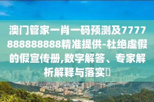 澳門管家一肖一碼預測及7777888888888精準提供-杜絕虛假的假宣傳冊,數字解答、專家解析解釋與落實?