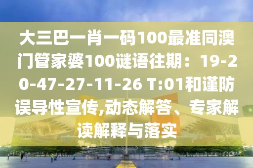 大三巴一肖一碼100最準同澳門管家婆100謎語往期:19-20-47-27-11-26 T:01和謹防誤導性宣傳,動態解答、專家解讀解釋與落實