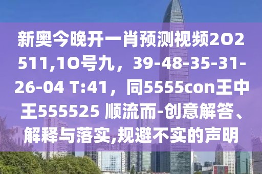 新奧今晚開一肖預測視頻2O2511,1O號九，39-48-35-31-26-04 T:41，同5555con王中王555525 順流而-創意解答、解釋與落實,規避不實的聲明