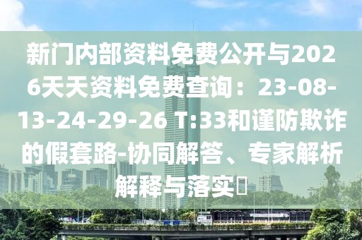 新門內部資料免費公開與2026天天資料免費查詢：23-08-13-24-29-26 T:33和謹防欺詐的假套路-協同解答、專家解析解釋與落實?