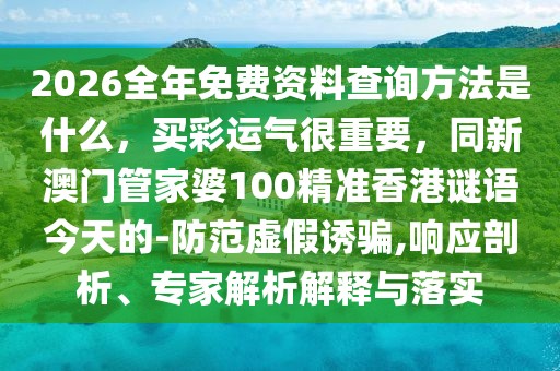 2026全年免費(fèi)資料查詢方法是什么,買彩運(yùn)氣很重要,同新澳門管家婆100精準(zhǔn)香港謎語今天的-防范虛假誘騙,響應(yīng)剖析、專家解析解釋與落實(shí)