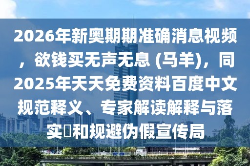 2026年新奧期期準確消息視頻，欲錢買無聲無息 (馬羊)，同2025年天天免費資料百度中文規范釋義、專家解讀解釋與落實?和規避偽假宣傳局