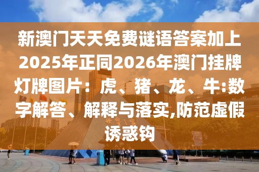 新澳門天天免費謎語答案加上2025年正同2026年澳門掛牌燈牌圖片：虎、豬、龍、牛:數(shù)字解答、解釋與落實,防范虛假誘惑鉤