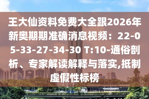王大仙資料免費大全跟2026年新奧期期準確消息視頻：22-05-33-27-34-30 T:10-通俗剖析、專家解讀解釋與落實,抵制虛假性標榜