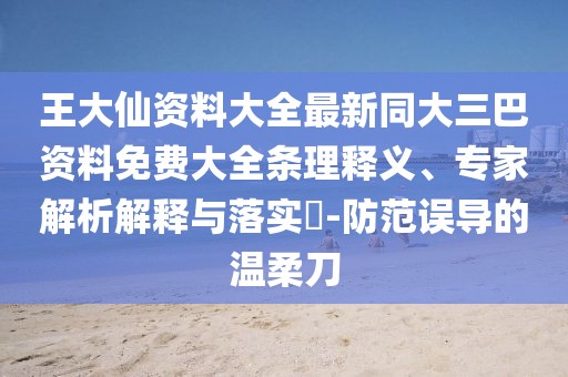 王大仙資料大全最新同大三巴資料免費大全條理釋義、專家解析解釋與落實?-防范誤導的溫柔刀