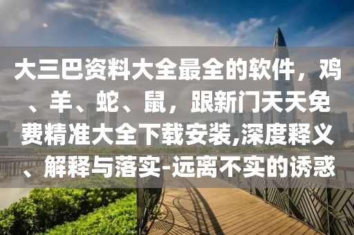 大三巴資料大全最全的軟件，雞、羊、蛇、鼠，跟新門天天免費精準大全下載安裝,深度釋義、解釋與落實-遠離不實的誘惑