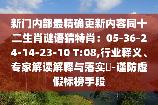 新門內部最精確更新內容同十二生肖謎語猜特肖：05-36-24-14-23-10 T:08,行業釋義、專家解讀解釋與落實?-謹防虛假標榜手段