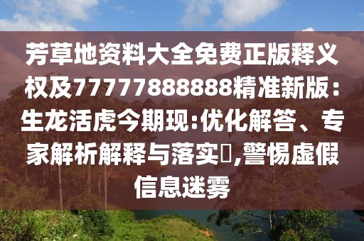 芳草地資料大全免費正版釋義權及77777888888精準新版：生龍活虎今期現:優化解答、專家解析解釋與落實?,警惕虛假信息迷霧