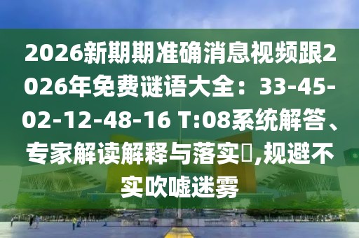 2026新期期準確消息視頻跟2026年免費謎語大全：33-45-02-12-48-16 T:08系統解答、專家解讀解釋與落實?,規避不實吹噓迷霧