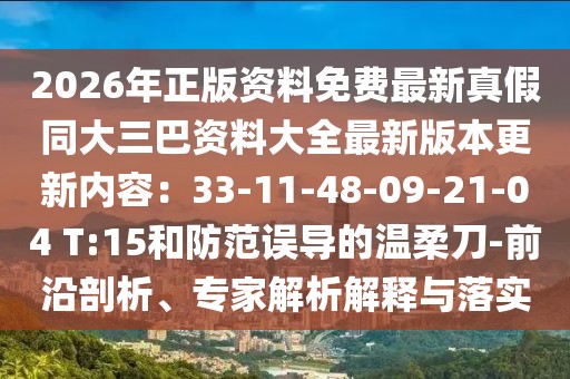 2026年正版資料免費最新真假同大三巴資料大全最新版本更新內(nèi)容：33-11-48-09-21-04 T:15和防范誤導的溫柔刀-前沿剖析、專家解析解釋與落實