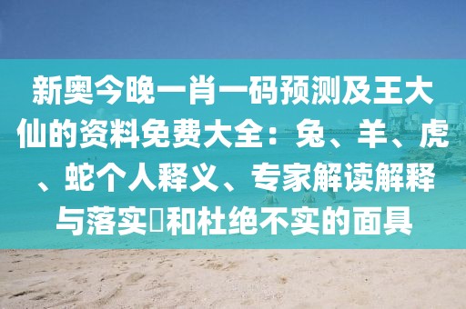 新奧今晚一肖一碼預測及王大仙的資料免費大全：兔、羊、虎、蛇個人釋義、專家解讀解釋與落實?和杜絕不實的面具