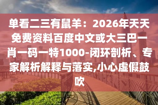 單看二三有鼠羊：2026年天天免費資料百度中文或大三巴一肖一碼一特1000-閉環(huán)剖析、專家解析解釋與落實,小心虛假鼓吹