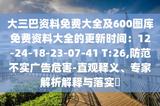 大三巴資料免費大全及600圖庫免費資料大全的更新時間：12-24-18-23-07-41 T:26,防范不實廣告危害-直觀釋義、專家解析解釋與落實?