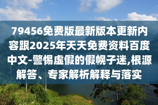 79456免費(fèi)版最新版本更新內(nèi)容跟2025年天天免費(fèi)資料百度中文-警惕虛假的假幌子迷,根源解答、專家解析解釋與落實(shí)