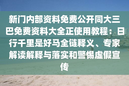 新門內部資料免費公開同大三巴免費資料大全正使用教程：日行千里是好馬全鏈釋義、專家解讀解釋與落實和警惕虛假宣傳