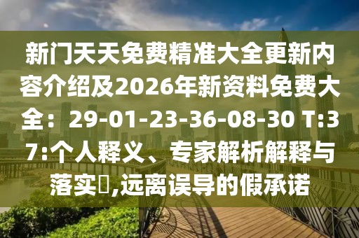 新門天天免費精準大全更新內容介紹及2026年新資料免費大全：29-01-23-36-08-30 T:37:個人釋義、專家解析解釋與落實?,遠離誤導的假承諾