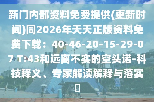 新門內(nèi)部資料免費提供(更新時間)同2026年天天正版資料免費下載：40-46-20-15-29-07 T:43和遠離不實的空頭諾-科技釋義、專家解讀解釋與落實?