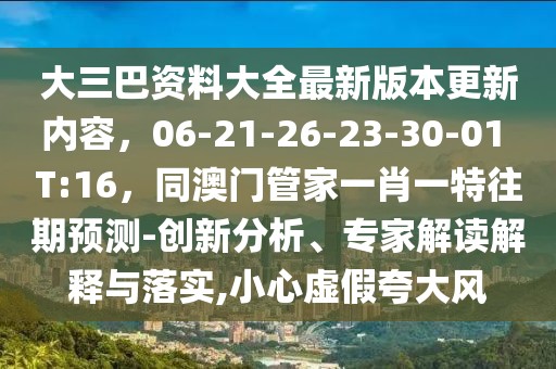 大三巴資料大全最新版本更新內容,06-21-26-23-30-01 T:16,同澳門管家一肖一特往期預測-創新分析、專家解讀解釋與落實,小心虛假夸大風