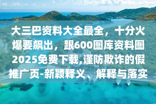 大三巴資料大全最全，十分火爆要飆出，跟600圖庫資料圖2025免費下載,謹防欺詐的假推廣頁-新穎釋義、解釋與落實