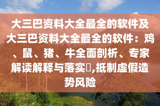大三巴資料大全最全的軟件及大三巴資料大全最全的軟件：雞、鼠、豬、牛全面剖析、專家解讀解釋與落實?,抵制虛假造勢風險