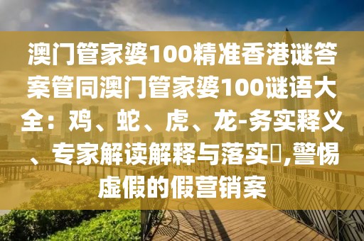 澳門管家婆100精準(zhǔn)香港謎答案管同澳門管家婆100謎語大全：雞、蛇、虎、龍-務(wù)實釋義、專家解讀解釋與落實?,警惕虛假的假營銷案