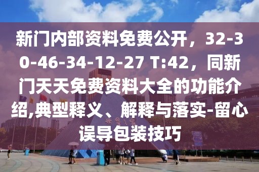 新門內部資料免費公開,32-30-46-34-12-27 T:42,同新門天天免費資料大全的功能介紹,典型釋義、解釋與落實-留心誤導包裝技巧
