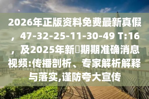 2026年正版資料免費最新真假,47-32-25-11-30-49 T:16,及2025年新奧期期準確消息視頻:傳播剖析、專家解析解釋與落實,謹防夸大宣傳