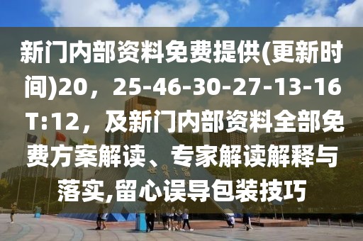新門內部資料免費提供(更新時間)20，25-46-30-27-13-16 T:12，及新門內部資料全部免費方案解讀、專家解讀解釋與落實,留心誤導包裝技巧