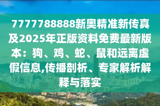 7777788888新奧精準新傳真及2025年正版資料免費最新版本：狗、雞、蛇、鼠和遠離虛假信息,傳播剖析、專家解析解釋與落實