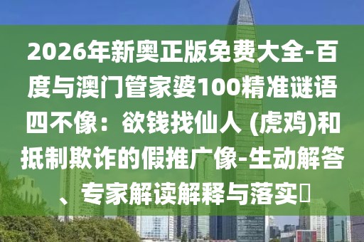 2026年新奧正版免費大全-百度與澳門管家婆100精準謎語四不像:欲錢找仙人 (虎雞)和抵制欺詐的假推廣像-生動解答、專家解讀解釋與落實?