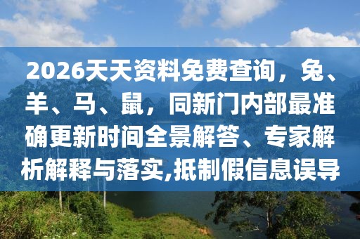 2026天天資料免費查詢，兔、羊、馬、鼠，同新門內部最準確更新時間全景解答、專家解析解釋與落實,抵制假信息誤導