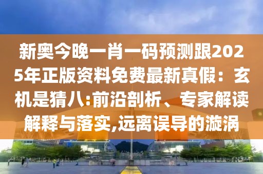 新奧今晚一肖一碼預測跟2025年正版資料免費最新真假：玄機是猜八:前沿剖析、專家解讀解釋與落實,遠離誤導的漩渦