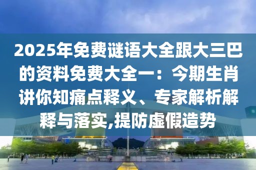 2025年免費(fèi)謎語(yǔ)大全跟大三巴的資料免費(fèi)大全一:今期生肖講你知痛點(diǎn)釋義、專家解析解釋與落實(shí),提防虛假造勢(shì)