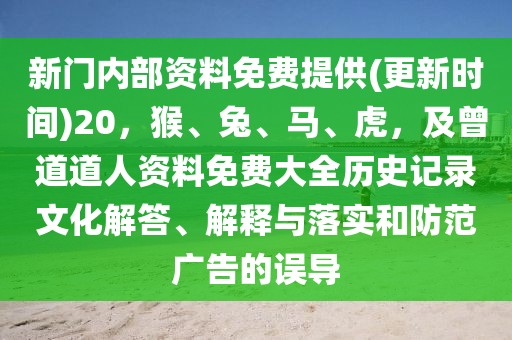 新門內部資料免費提供(更新時間)20，猴、兔、馬、虎，及曾道道人資料免費大全歷史記錄文化解答、解釋與落實和防范廣告的誤導