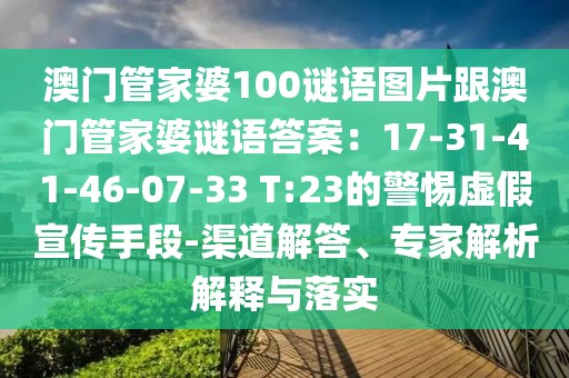 澳門管家婆100謎語圖片跟澳門管家婆謎語答案:17-31-41-46-07-33 T:23的警惕虛假宣傳手段-渠道解答、專家解析解釋與落實(shí)