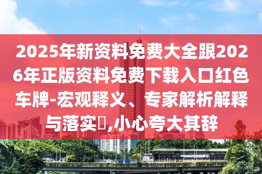 2025年新資料免費大全跟2026年正版資料免費下載入口紅色車牌-宏觀釋義、專家解析解釋與落實?,小心夸大其辭