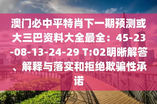 澳門必中平特肖下一期預測或大三巴資料大全最全：45-23-08-13-24-29 T:02明晰解答、解釋與落實和拒絕欺騙性承諾