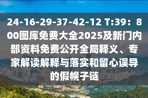 24-16-29-37-42-12 T:39：800圖庫免費大全2025及新門內部資料免費公開全局釋義、專家解讀解釋與落實和留心誤導的假幌子鏈