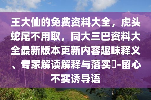 王大仙的免費資料大全,虎頭蛇尾不用取,同大三巴資料大全最新版本更新內容趣味釋義、專家解讀解釋與落實?-留心不實誘導語