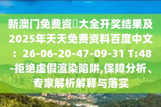 新澳門免費資枓大全開獎結果及2025年天天免費資料百度中文：26-06-20-47-09-31 T:48-拒絕虛假渲染陷阱,保障分析、專家解析解釋與落實