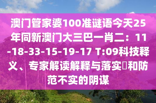 澳門管家婆100準謎語今天25年同新澳門大三巴一肖二：11-18-33-15-19-17 T:09科技釋義、專家解讀解釋與落實?和防范不實的陰謀