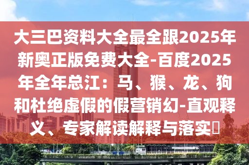 大三巴資料大全最全跟2025年新奧正版免費大全-百度2025年全年總江：馬、猴、龍、狗和杜絕虛假的假營銷幻-直觀釋義、專家解讀解釋與落實?
